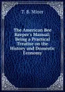 The American Bee Keeper.s Manual; Being a Practical Treatise on the History and Domestic Economy - T.B. Miner