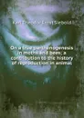 On a true parthenogenesis in moths and bees; a contribution to the history of reproduction in animal - Karl Theodor Ernst Siebold