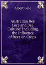 Australian Bee Lore and Bee Culture: Including the Influence of Bees on Crops . - Albert Gale