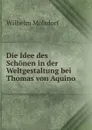 Die Idee des Schonen in der Weltgestaltung bei Thomas von Aquino - Wilhelm Molsdorf