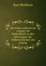 Die Volkerschlacht bei Leipzig: ein Gedenkbuch zu den Jahrestagen der Volkerschlachten bei Leipzig - Karl Bleibtreu