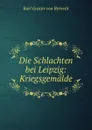 Die Schlachten bei Leipzig: Kriegsgemalde - Karl Gustav von Berneck