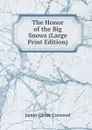 The Honor of the Big Snows (Large Print Edition) - Curwood James Oliver