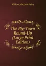 The Big-Town Round-Up (Large Print Edition) - William MacLeod Raine