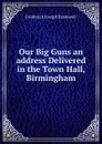 Our Big Guns an address Delivered in the Town Hall, Birmingham - Frederick Joseph Bramwell