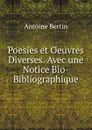 Poesies et Oeuvres Diverses. Avec une Notice Bio-Bibliographique - Antoine Bertin