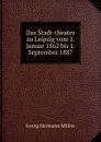 Das Stadt-theater zu Leipzig vom 1. Januar 1862 bis 1. September 1887 - Georg Hermann Müller