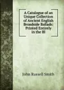 A Catalogue of an Unique Collection of Ancient English Broadside Ballads: Printed Entirely in the Bl - John Russell Smith