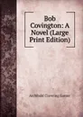 Bob Covington: A Novel (Large Print Edition) - Gunter Archibald Clavering