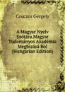 A Magyar Nyelv Szotara.Magyar Tudomanyos Akademia Megbizasa Bol (Hungarian Edition) - Czuczor Gergely