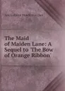 The Maid of Maiden Lane: A Sequel to .The Bow of Orange Ribbon. - Amelia Edith Huddleston Barr