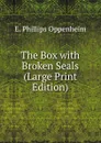 The Box with Broken Seals (Large Print Edition) - Oppenheim Edward Phillips