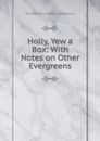 Holly, Yew a Box: With Notes on Other Evergreens - Thomas Moore William Dallimore