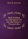 Ruth Fielding on Cliff Island: Or, the Old Hunter.s Treasure Box - Alice B. Emerson