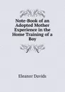 Note-Book of an Adopted Mother Experience in the Home Training of a Boy - Eleanor Davids