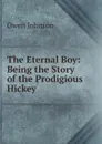 The Eternal Boy: Being the Story of the Prodigious Hickey - Owen Johnson