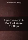 Lyra Heroica: A Book of Verse for Boys - William Ernest Henley