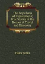 The Boys Book of Explorations; True Stories of the Heroes of Travel and Discovery - Jenks Tudor