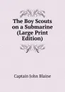 The Boy Scouts on a Submarine (Large Print Edition) - Captain John Blaine