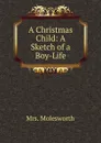 A Christmas Child: A Sketch of a Boy-Life - Mrs. Molesworth