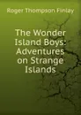 The Wonder Island Boys: Adventures on Strange Islands - Roger Thompson Finlay