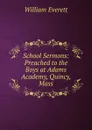 School Sermons: Preached to the Boys at Adams Academy, Quincy, Mass - William Everett