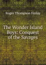 The Wonder Island Boys: Conquest of the Savages - Roger Thompson Finlay