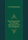 Hal Hungerford: the Strange Adventures of a Boy Emigrant - J.R. Hutchinson