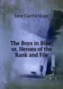 The Boys in Blue; or, Heroes of the .Rank and File. - Jane Currie Hoge