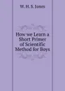 How we Learn a Short Primer of Scientific Method for Boys - W.H. S. Jones