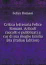 Critica letteraria Felice Romani. Articoli raccolti e pubblicati a cur di sua moglie Emilia Bra (Italian Edition) - Felice Romani