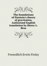 The foundations of Einstein.s theory of gravitation. Authorised English translation by Henry L. Bros - Freundlich Erwin Finlay