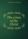 The crises of the Christ - G Campbell 1863-1945 Morgan