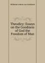 Theodicy: Essays on the Goodness of God the Freedom of Man - Готфрид Вильгельм Лейбниц