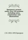 Spurgeon.s sermon notes: over 250 sermons including notes, commentary and illustrations - C H. 1834-1892 Spurgeon