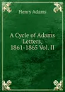 A Cycle of Adams Letters, 1861-1865 Vol. II - Henry Adams