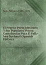 El Negrito Poeta Mexicano Y Sus Populares Versos: Contribucion Para El Folk-lore Nacional (Spanish Edition) - León Nicolás 1859-1929