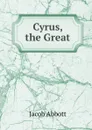 Cyrus, the Great - Abbott Jacob