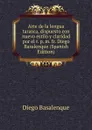 Arte de la lengua tarasca, dispuesto con nuevo estilo y claridad por el r. p. m. fr. Diego Basalenque (Spanish Edition) - Diego Basalenque
