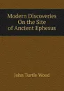 Modern Discoveries On the Site of Ancient Ephesus - John Turtle Wood