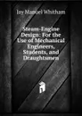 Steam-Engine Design: For the Use of Mechanical Engineers, Students, and Draughtsmen - Jay Manuel Whitham