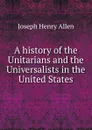 A history of the Unitarians and the Universalists in the United States - Joseph Henry Allen