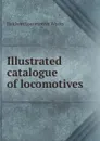 Illustrated catalogue of locomotives - Baldwin Locomotive Works