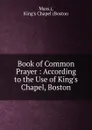 Book of Common Prayer : According to the Use of King.s Chapel, Boston - Mass.), King's Chapel (Boston