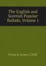 The English and Scottish Popular Ballads, Volume 1 - Child Francis James