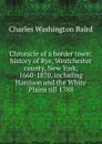 Chronicle of a border town: history of Rye, Westchester county, New York, 1660-1870, including Harrison and the White Plains till 1788 - Charles Washington Baird