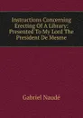 Instructions Concerning Erecting Of A Library: Presented To My Lord The President De Mesme - Gabriel Naudé