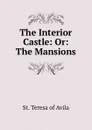 The Interior Castle: Or: The Mansions - St. Teresa of Avila