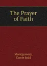 The Prayer of Faith - Montgomery, Carrie Judd