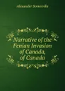 Narrative of the Fenian Invasion of Canada, of Canada - Alexander Somerville